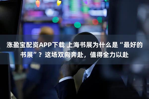 涨盈宝配资APP下载 上海书展为什么是“最好的书展”？这场双向奔赴，值得全力以赴
