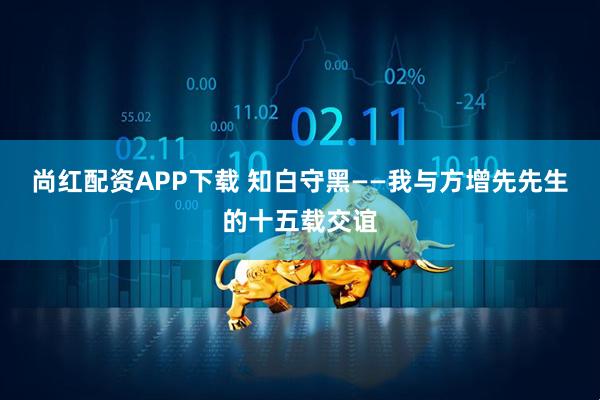 尚红配资APP下载 知白守黑——我与方增先先生的十五载交谊