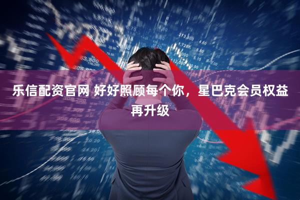 乐信配资官网 好好照顾每个你，星巴克会员权益再升级
