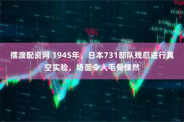 摆渡配资网 1945年，日本731部队残忍进行真空实验，场面令人毛骨悚然