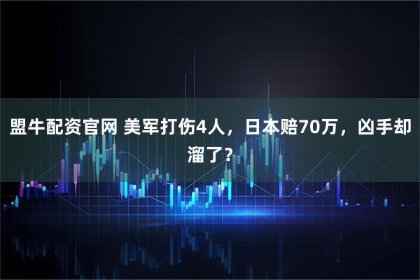 盟牛配资官网 美军打伤4人，日本赔70万，凶手却溜了？
